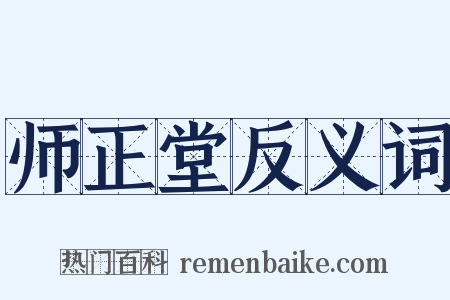 师正堂反义词是什么意思的图片